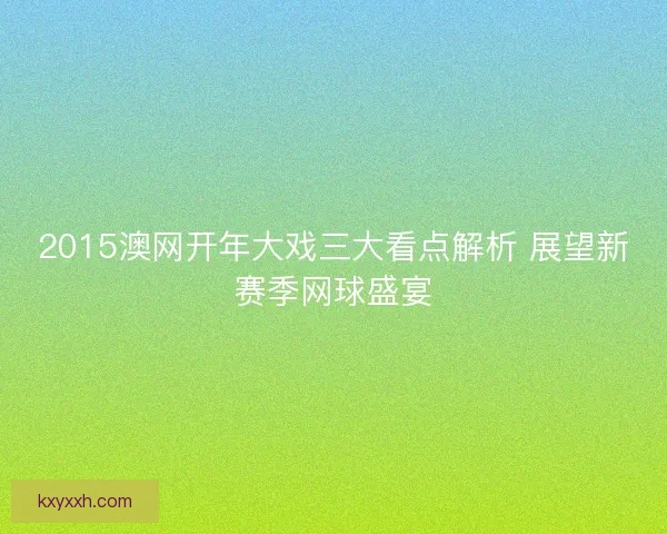 2015澳网开年大戏三大看点解析 展望新赛季网球盛宴