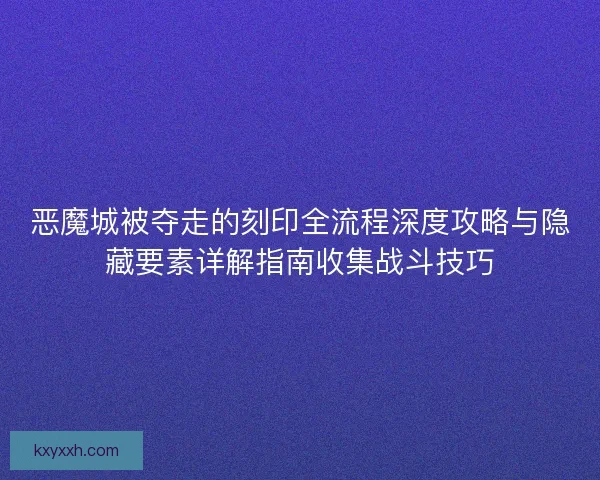 恶魔城被夺走的刻印全流程深度攻略与隐藏要素详解指南收集战斗技巧