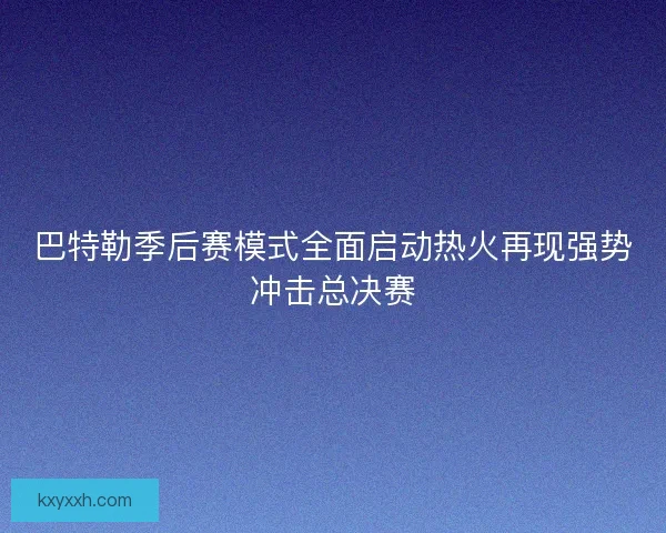 巴特勒季后赛模式全面启动热火再现强势冲击总决赛 巴特勒季后赛模式全面启动热火再现强势冲击总决赛