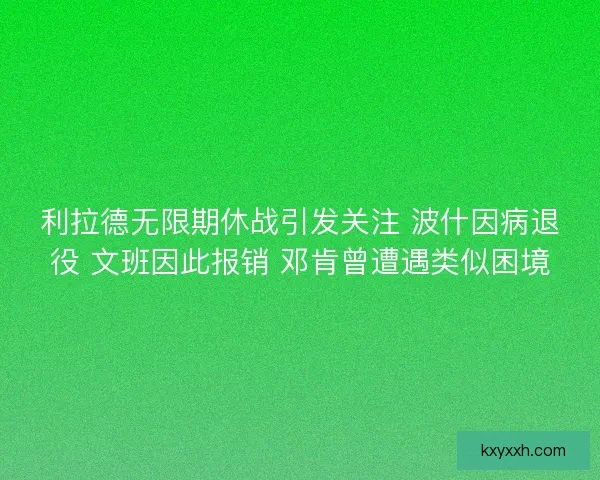 利拉德无限期休战引发关注 波什因病退役 文班因此报销 邓肯曾遭遇类似困境 利拉德无限期休战引发关注 波什因病退役 文班因此报销 邓肯曾遭遇类似困境