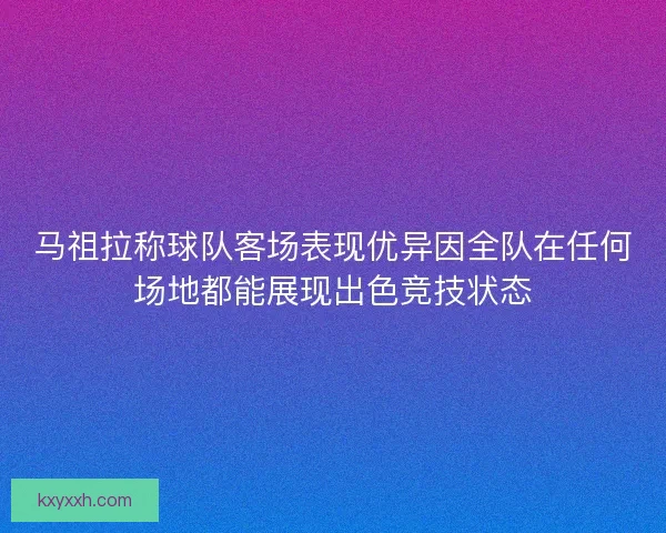 马祖拉称球队客场表现优异因全队在任何场地都能展现出色竞技状态 马祖拉称球队客场表现优异因全队在任何场地都能展现出色竞技状态