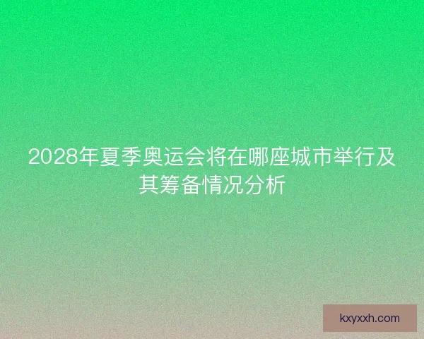 2028年夏季奥运会将在哪座城市举行及其筹备情况分析 2028年夏季奥运会将在哪座城市举行及其筹备情况分析