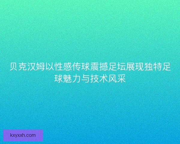 贝克汉姆以性感传球震撼足坛展现独特足球魅力与技术风采 贝克汉姆以性感传球震撼足坛展现独特足球魅力与技术风采