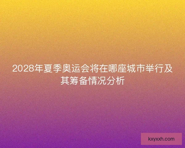 2028年夏季奥运会将在哪座城市举行及其筹备情况分析