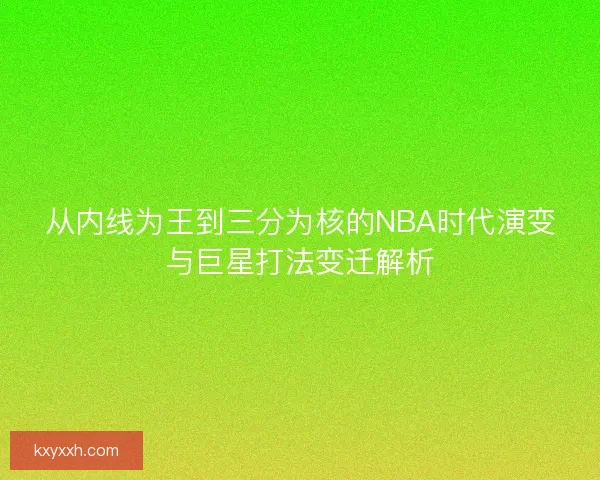 从内线为王到三分为核的NBA时代演变与巨星打法变迁解析 从内线为王到三分为核的NBA时代演变与巨星打法变迁解析