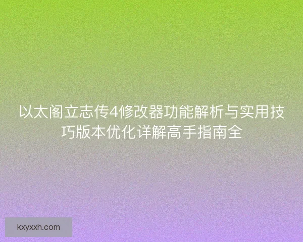 以太阁立志传4修改器功能解析与实用技巧版本优化详解高手指南全