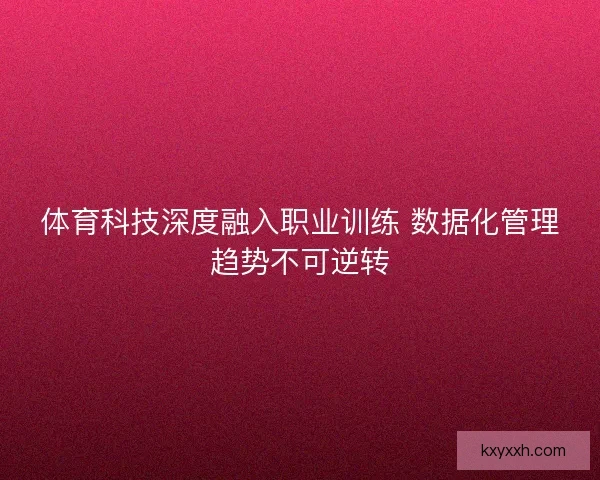 体育科技深度融入职业训练 数据化管理趋势不可逆转